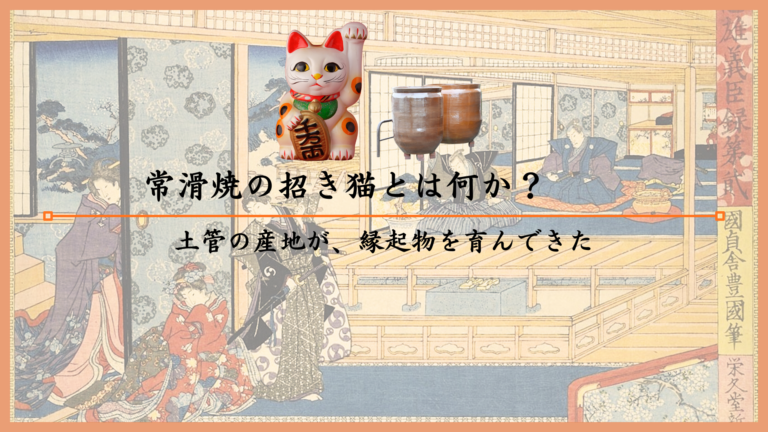 常滑焼の招き猫とは何か？土管の産地が、縁起物を育んできた