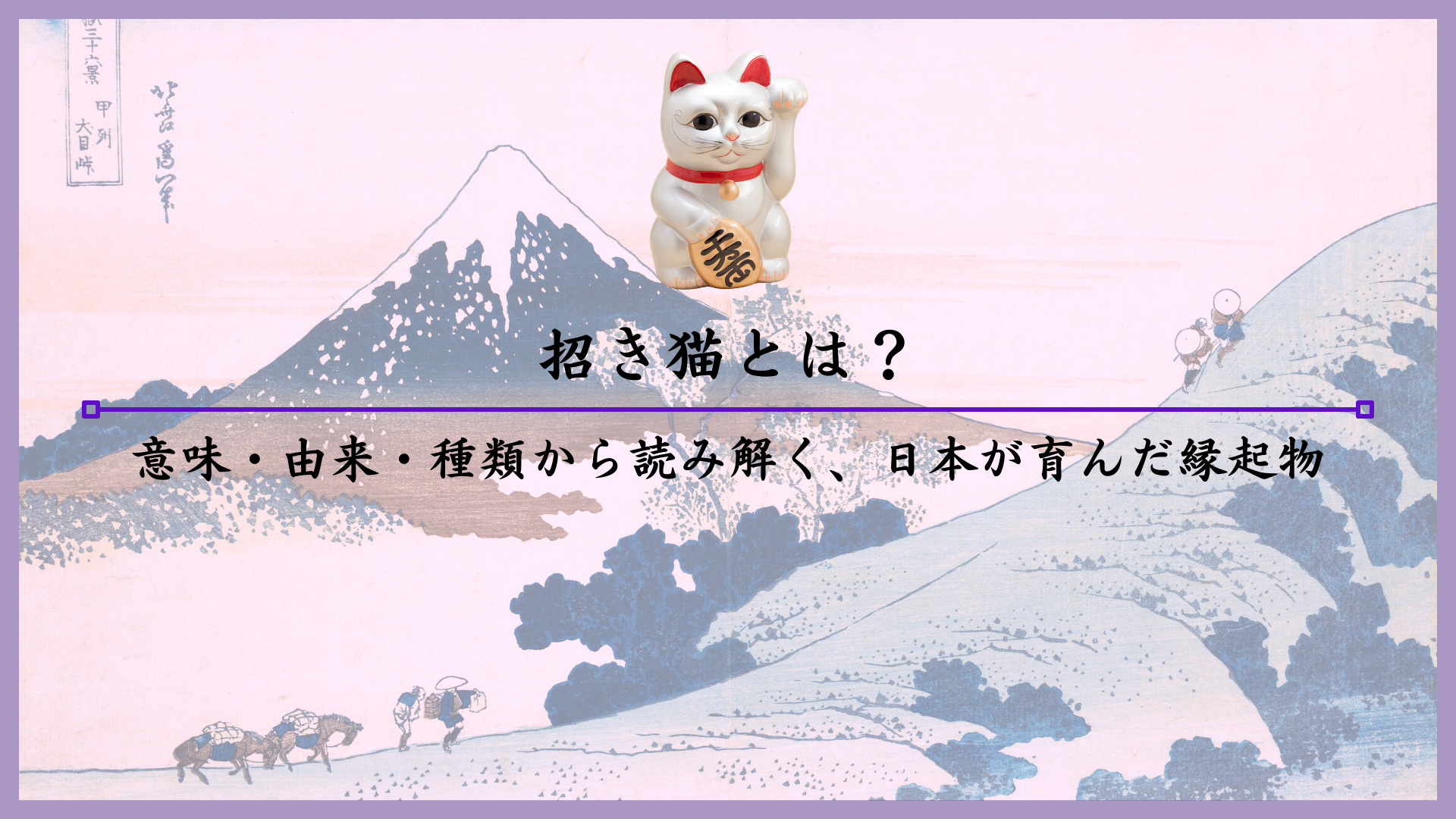 招き猫とは？意味・由来・種類から読み解く、日本が育んだ縁起物