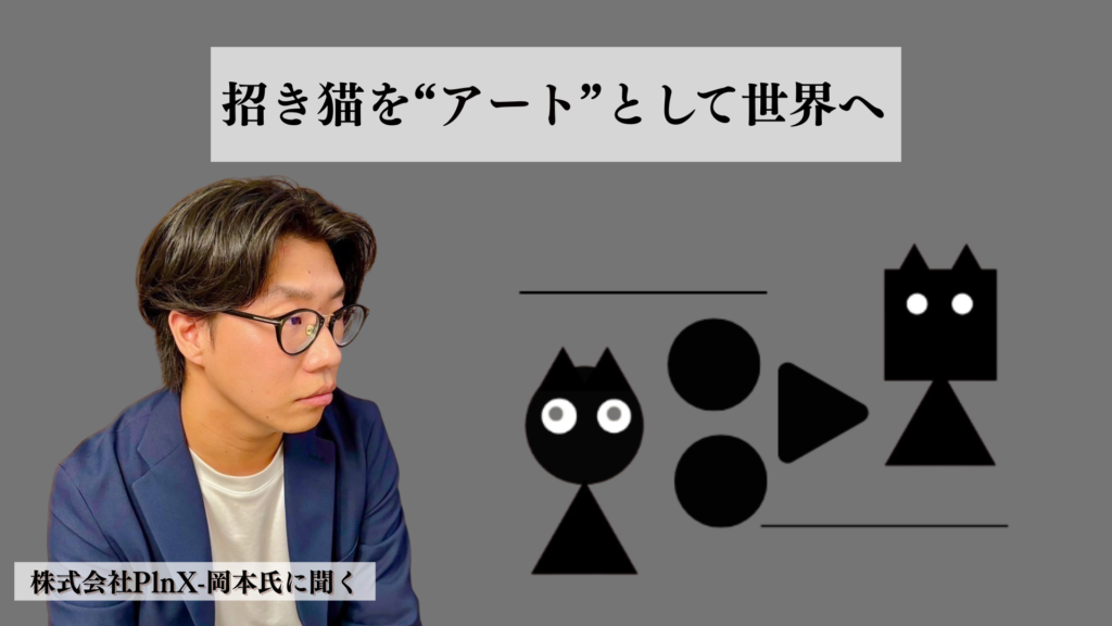 招き猫を“アート”として世界へ | 株式会社PlnX-岡本氏に聞く