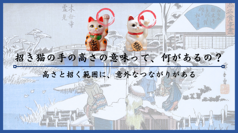 招き猫の手の高さの意味って、何があるの？高さと招く範囲に、意外なつながりがある