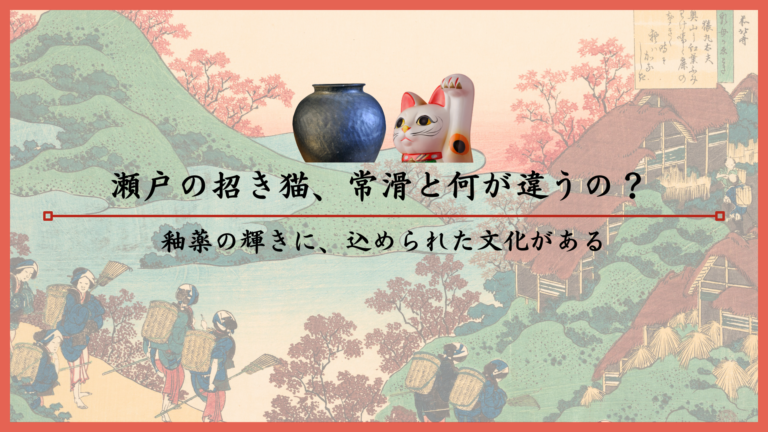 瀬戸の招き猫、常滑と何が違うの？釉薬の輝きに、込められた文化がある