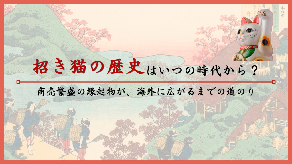 招き猫の歴史はいつの時代から？商売繁盛の縁起物が、海外に広がるまでの道のり