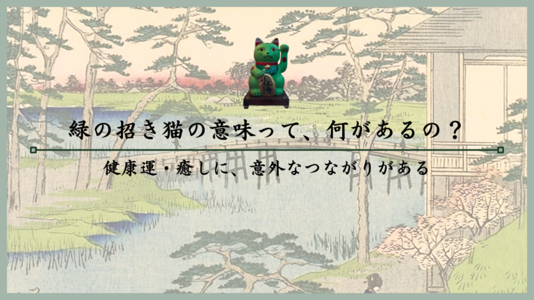 緑の招き猫の意味って、何があるの？健康運・癒しに、意外なつながりがある
