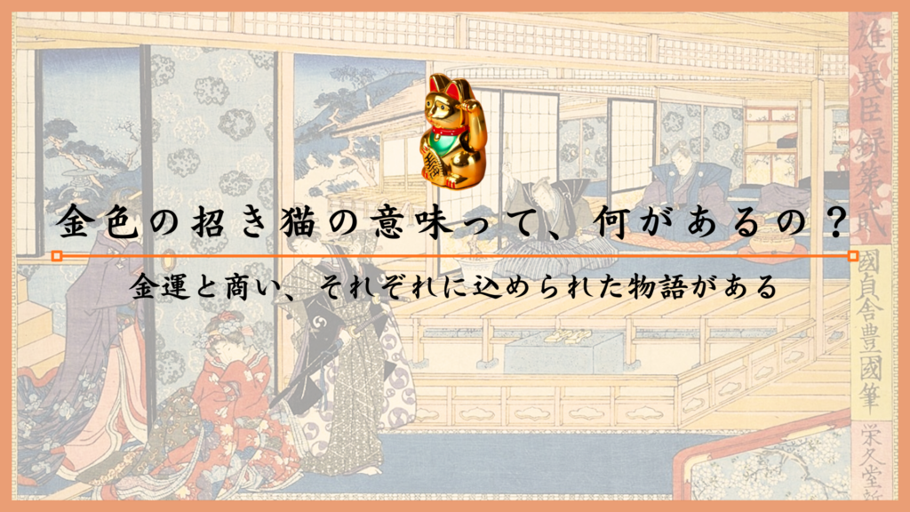 金色の招き猫の意味って、何があるの？金運と商い、それぞれに込められた物語がある