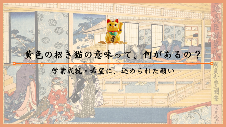 黄色の招き猫の意味って、何があるの？学業成就・希望に、込められた願い