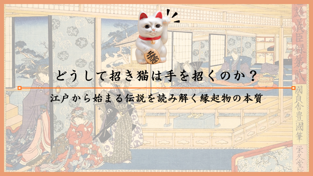 どうして招き猫は手を招くのか？江戸から始まる伝説を読み解く縁起物の本質