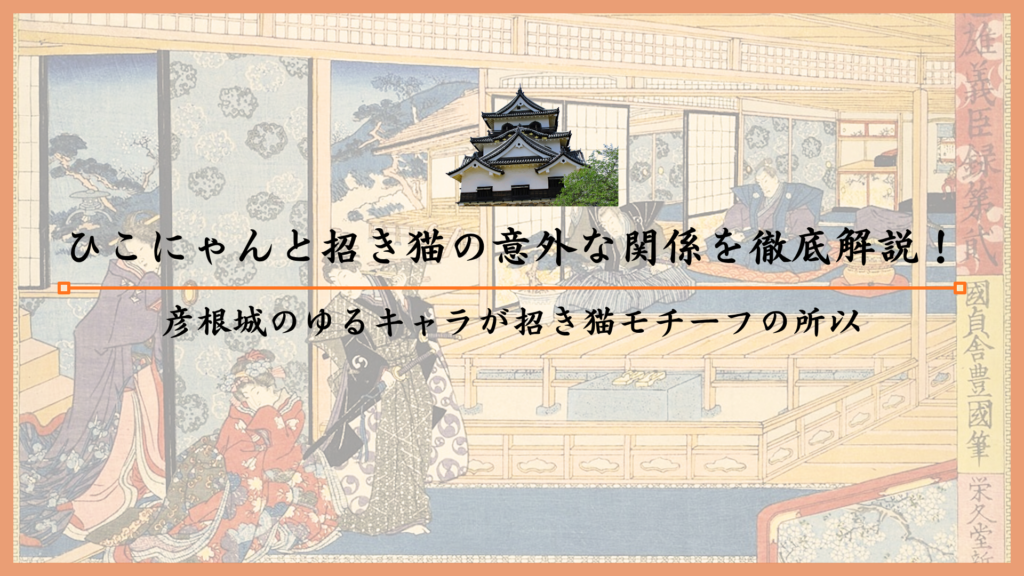 ひこにゃんと招き猫の意外な関係を徹底解説！彦根城のゆるキャラが招き猫モチーフの所以
