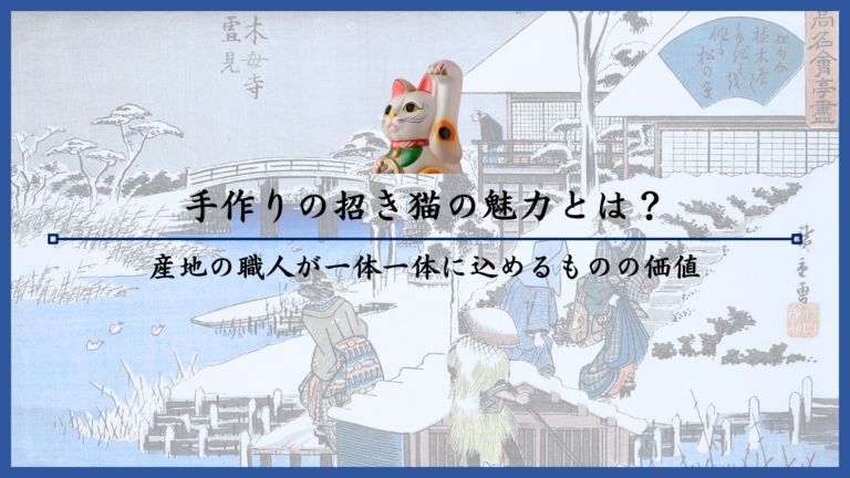 手作りの招き猫の魅力とは？産地の職人が一体一体に込めるものの価値