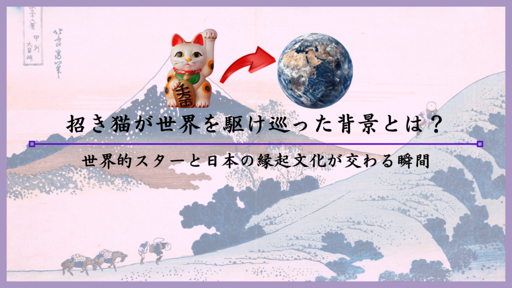 招き猫が世界を駆け巡った背景とは？世界的スターと日本の縁起文化が交わる瞬間