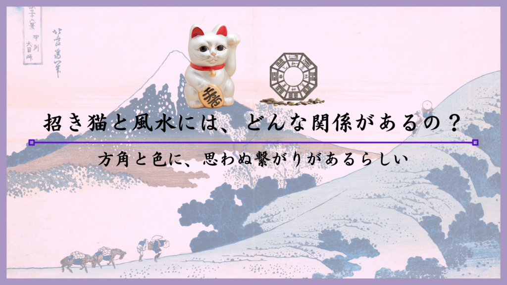 招き猫と風水には、どんな関係があるの？方角と色に、思わぬ繋がりがあるらしい