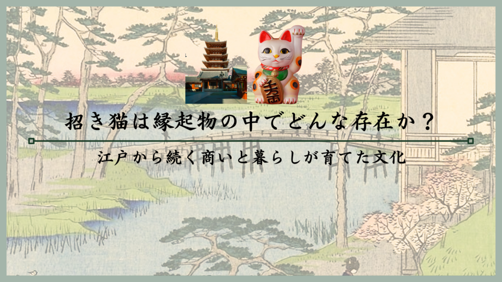 招き猫は縁起物の中でどんな存在か？江戸から続く商いと暮らしが育てた文化