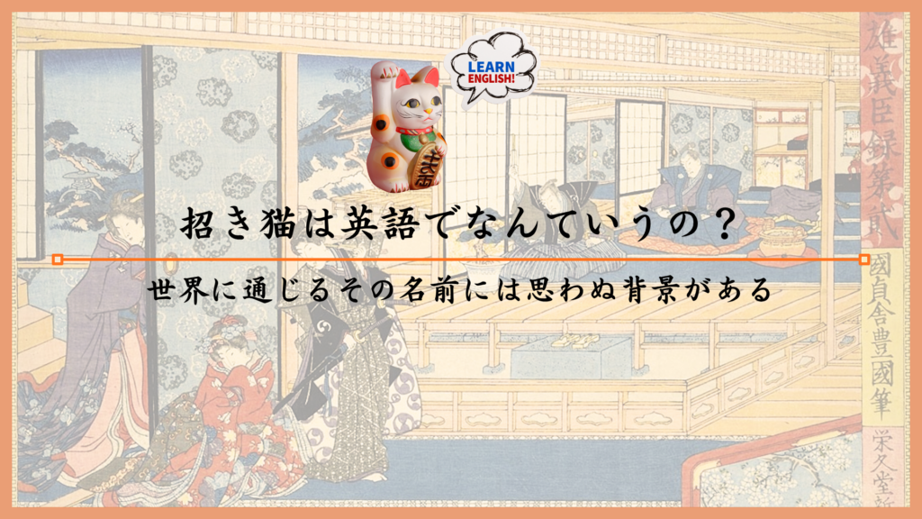 招き猫は英語でなんていうの？世界に通じるその名前には思わぬ背景がある