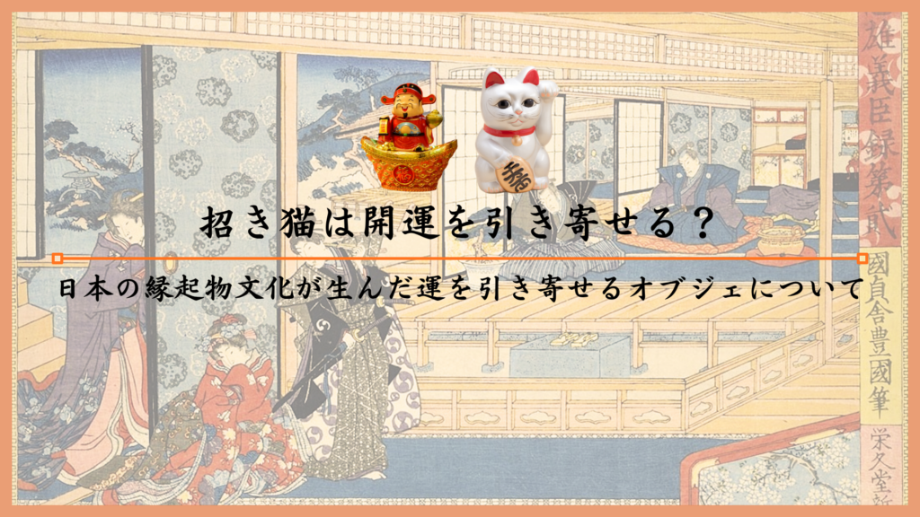 招き猫は開運を引き寄せる？日本の縁起物文化が生んだ運を引き寄せるオブジェについて