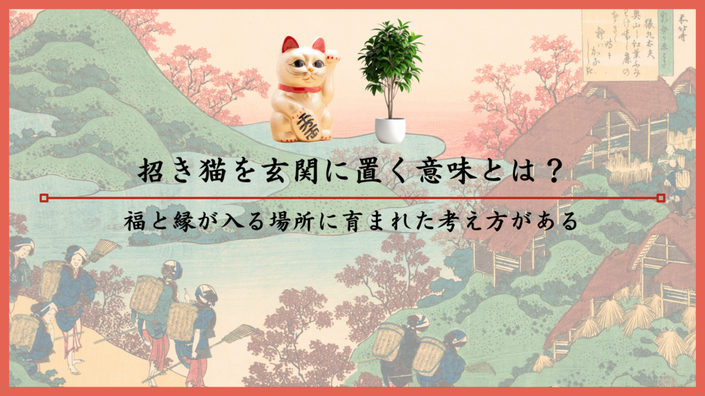 招き猫を玄関に置く意味とは？福と縁が入る場所に育まれた考え方がある