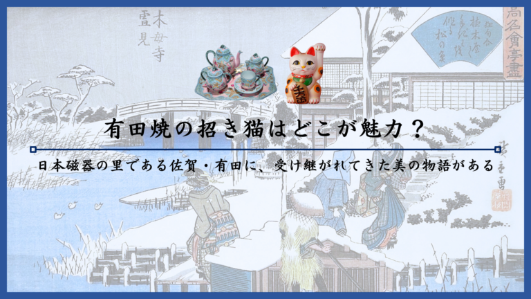 有田焼の招き猫はどこが魅力？日本磁器の里である佐賀・有田に、受け継がれてきた美の物語がある