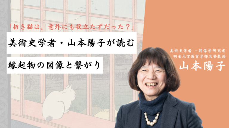 「招き猫は、意外にも役立たずだった？」― 美術史学者・山本陽子が読む、縁起物の図像と繋がり